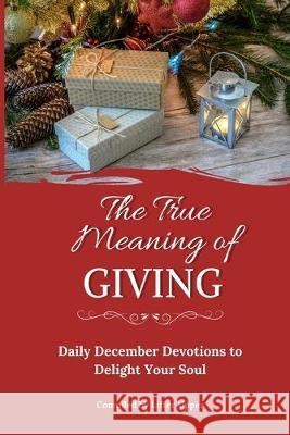 The True Meaning of Giving: Daily December Devotions to Delight Your Soul CL Burger Debi Flory Sharon Rose Gibson 9780999545751 Lifter Upper