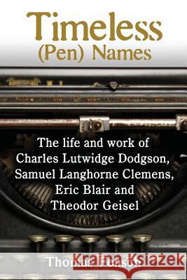 Timeless (Pen) Names: The life and work of Charles Lutwidge Dodgson, Samuel Langhorne Clemens, Eric Blair and Theodor Geisel Fensch, Thomas 9780999549681