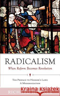 Radicalism: When Reform Becomes Revolution: The Preface to Hooker's Laws: A Modernization Richard Hooker Bradford Littlejohn Brian Marr 9780999552735