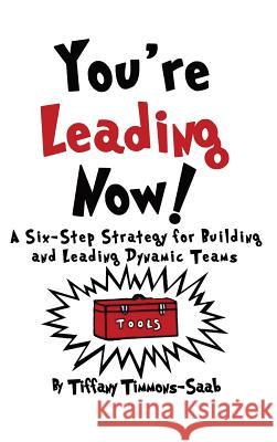 You're Leading Now! A Six-Step Strategy for Building and Leading Dynamic Teams Timmons-Saab, Tiffany 9780999555606 Timmons Consulting