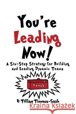 You're Leading Now! A Six-Step Strategy for Building and Leading Dynamic Teams Timmons-Saab, Tiffany 9780999555613 Timmons Consulting