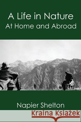 A Life in Nature: At Home and Abroad Napier Shelton 9780999557273