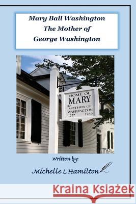 Mary Ball Washington - Mother of George Washington Michelle L. Hamilton 9780999568811