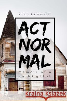 Act Normal: Memoir of a Stumbling Block Burmeister, Kristy 9780999570005