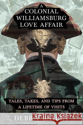 A Colonial Williamsburg Love Affair: Tales, Takes, and Tips From a Lifetime of Visits Bailey, Debra 9780999572207 Intropak Publications