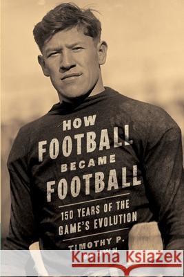 How Football Became Football: 150 Years of the Game's Evolution Mary Jewel Brown Timothy P. Brown 9780999572344 Brown House Publishing