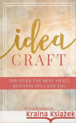 Idea Craft: Discover the Best Small Business Idea for You! Sarah Korhnak 9780999575901