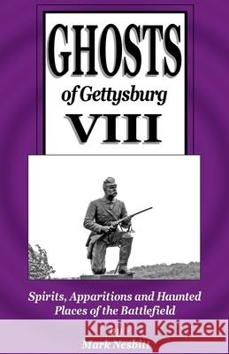 Ghosts of Gettysburg VIII: Spirits, Apparitions and Haunted Places on the Battlefield Mark Nesbitt 9780999579527 Second Chance Publications