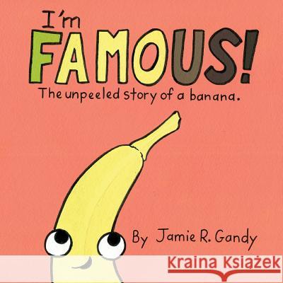 I'm FAMOUS!: The Unpeeled Story of a Banana. Gandy, Jamie R. 9780999580400