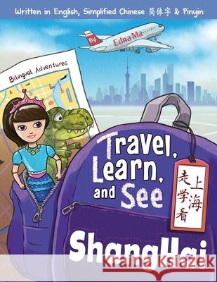Travel, Learn, and See Shanghai 走学看上海: Adventures in Mandarin Immersion (Bilingual English, Chinese with Pinyin) Ma, Edna 9780999581339 Dr Ma Publishing