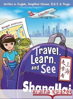 Travel, Learn, and See Shanghai 走学看上海: Adventures in Mandarin Immersion (Bilingual English, Chinese with Pinyin) Ma, Edna 9780999581346 Dr Ma Publishing