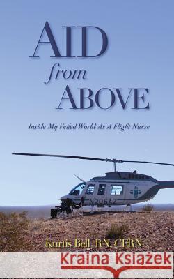 Aid from Above: Inside My Veiled World as a Flight Nurse Kurtis A. Bell 9780999582343 Kurtis Bell