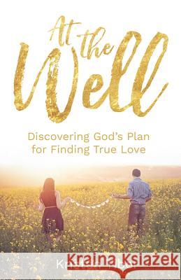 At The Well: Discovering God's Plan for Finding True Love Tiber, Kristen 9780999587607 Kristen Summers LLC