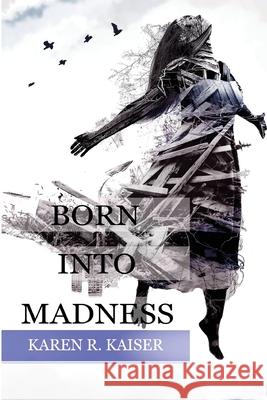 Born Into Madness: When Those Who Are Supposed to Love You Can't Karen R. Kaiser 9780999590195 Karen R. Kaiser, Ph.D.