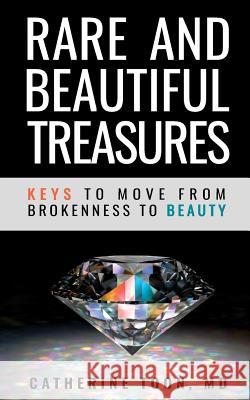 Rare and Beautiful Treasures: Keys to Moving From Brokenness to Beauty Toon, Catherine 9780999591024 Imprint, LLC