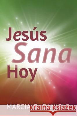 Jesús sana hoy Daniels, Marcia B. 9780999591062 Imprint, LLC