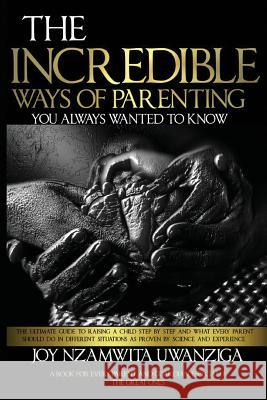 The Incredible Ways of Parenting: You Always Wanted to Know Joy Nzamwita Uwanziga 9780999591574 Bookagencyplus