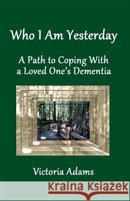 Who I Am Yesterday: A Path to Coping With a Loved One's Dementia Victoria Adams 9780999592700 Lumen Anime