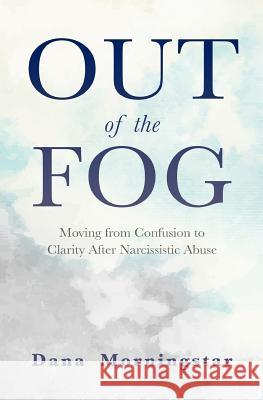 Out of the Fog: Moving from Confusion to Clarity After Narcissistic Abuse Dana Morningstar 9780999593523 Morningstar Media