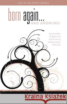 Born Again... and Growing!: How-To Steps to Beginning and Pursuing a Relationship with God Rosie Justus 9780999595206