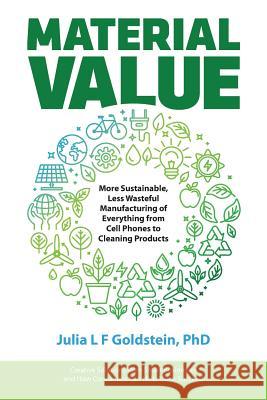 Material Value: More Sustainable, Less Wasteful Manufacturing of Everything from Cell Phones to Cleaning Products Julia L. F. Goldstein 9780999595619 Bebo Press