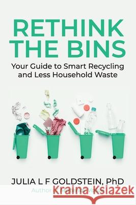 Rethink the Bins: Your Guide to Smart Recycling and Less Household Waste Julia L. F. Goldstein 9780999595640 Bebo Press