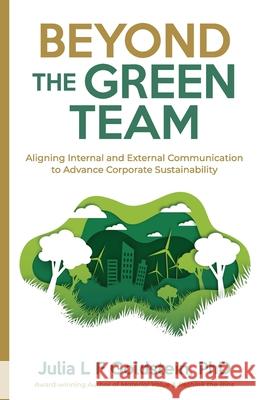 Beyond the Green Team: Aligning Internal and External Communication to Advance Corporate Sustainability Goldstein, Julia L. F. 9780999595671 Bebo Press