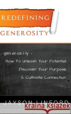 Redefining Generosity: How to Unleash Your Potential, Discover Your Purpose, and Cultivate Connection Jayson H. Linford 9780999597408