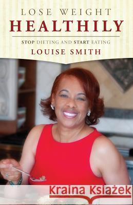 Lose Weight Healthily: Stop Dieting and Start Eating Louise Smith 9780999601617 Louise Smith