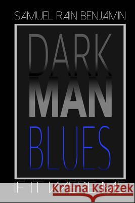 Dark Man Blues: If It Were Me Samuel Rain Benjamin 9780999601815