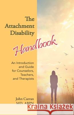 The Attachment Disability Handbook: An Introduction and Guide for Counselors, Teachers, and Therapists John Curran 9780999602812 Bidwell Learning Center