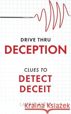 Drive Thru Deception: Clues to Detect Deceit Laurie Ayers 9780999604106 Richard Reese