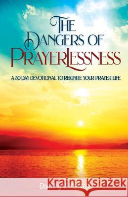 The Dangers of Prayerlessness: A 30 Day Devotional to Reignite Your Prayer Life Dorothy V. McIntosh 9780999604724 Divine Works Publishing