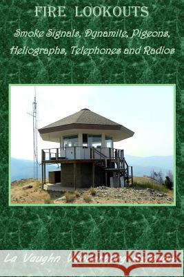 Fire Lookouts: Smoke Signals, Dynamite, Pigeons, Heliographs, Telephones and Radios La Vaughn Vanderburg Kemnow 9780999606728 Mountainswest Publishing