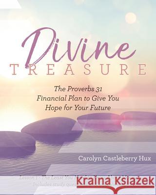 Divine Treasure: The Proverbs 31 Financial Plan to Give You Hope for Your Future Carolyn Castleberry Hux 9780999611104 Faith and Women Ministries, Inc.