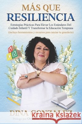 M?s Que Resiliencia: Estrategias Pr?cticas Para Elevar Los Est?ndares Del Cuidado Infantil Y Transformar la Educaci?n Temprana Ovidilio Vasquez Dina Gonzalez 9780999612170 Leadership Messengers(tm)
