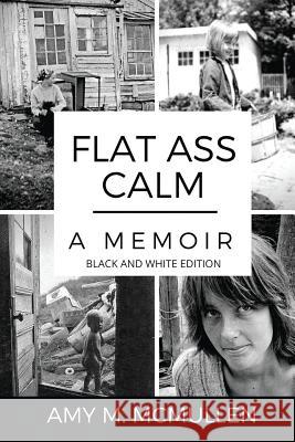 Flat Ass Calm: A Memoir- Black and White Edition Amy M. McMullen 9780999617120 McAimless Publishing