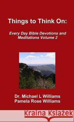 Things to Think On: Every Day Bible Devotions and Meditations Volume 2 Pamela Rose Williams, Dr Michael L Williams 9780999617366