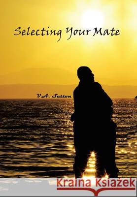 Selecting Your Mate: Second Edition V. A. Sutton 9780999619407 Vas Publishing