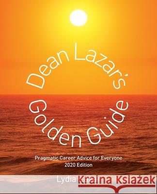 Dean Lazar's Golden Guide 2020 Edition: Pragmatic Career Advice for Everyone Lazar, Lydia 9780999622032 NIRA 1920 LLC