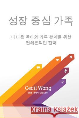Growth Centered Family, Translated Into Korean: A Holistic Strategy for Better Parenting and Family Relationships Cecil Wong 9780999622421