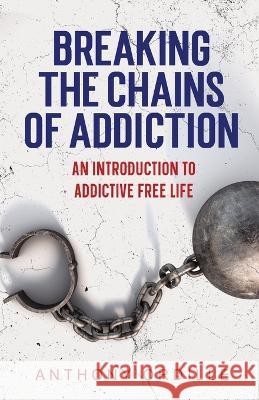 Breaking the Chains of Addiction: An Introduction to Addictive Free Life Anthony Ordille 9780999627792 Anthony Ordille