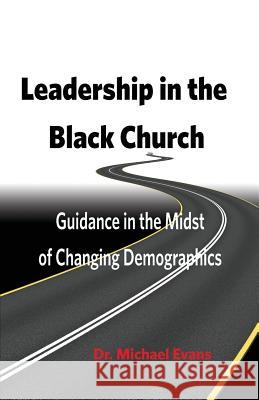 Leadership in the Black Church: Guidance in the Midst of Changing Demographics Michael Evans (University of Cambridge UK) 9780999632826
