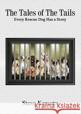 The Tales of The Tails/ Every Rescue Dog Has a Story Steve Kravetz 9780999635575 Steven Mark Kravetz