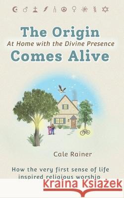 The Origin Comes Alive: At Home with the Divine Presence Rainer, Cale 9780999636503 Maleah Publishing LLC