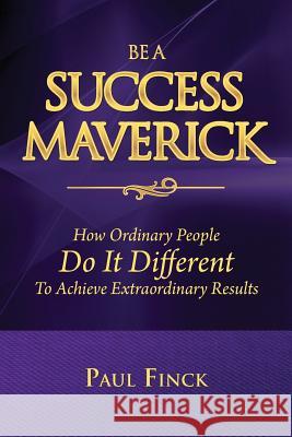 Be a Success Maverick: How Ordinary People Do It Different To Achieve Extraordinary Results Finck, Paul 9780999638156 Maverick Millionaire Publishing