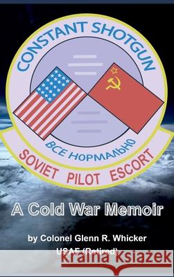 Constant Shotgun: A Cold War Memoir Glenn R. Whicker 9780999640258 Whickstone Enterprises