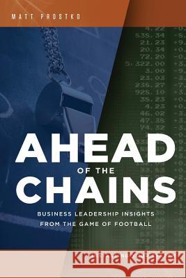 Ahead of the Chains: Business Leadership Insights from the Game of Football Mr Matthew Francis Prostko 9780999644119 Matt Prostko