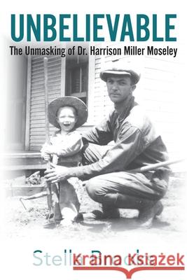 Unbelievable: The Unmasking of Dr. Harrison Miller Moseley Stella Brooks 9780999648476 Stella Brooks