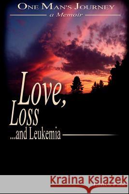 Love, Loss, and Leukemia: One Man's Journey James Fisk 9780999650202